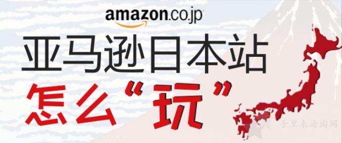 亚马逊日本站运营怎么做？开店运营技巧分享